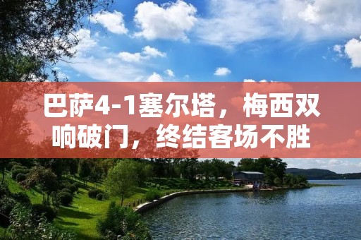 巴萨4-1塞尔塔,梅西双响破门,终结客场不胜 巴萨4-1塞尔塔,梅西双响破门,终结客场不胜