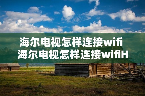 海尔电视怎样连接wifi 海尔电视怎样连接wifiHTR一A07 海尔电视怎样连接wifi 海尔电视怎样连接wifiHTR一A07
