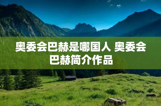 奥委会巴赫是哪国人 奥委会巴赫简介作品