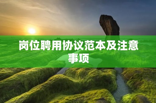 岗位聘用协议范本及注意事项 岗位聘用协议范本及注意事项