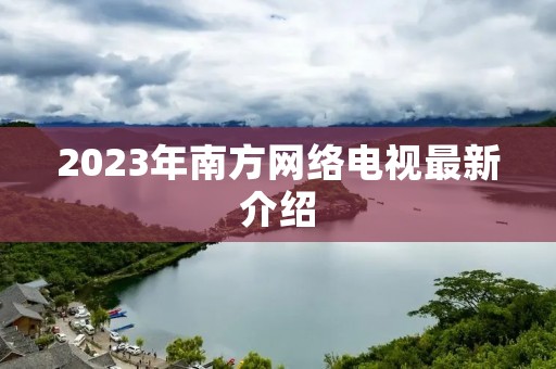 2023年南方网络电视最新介绍