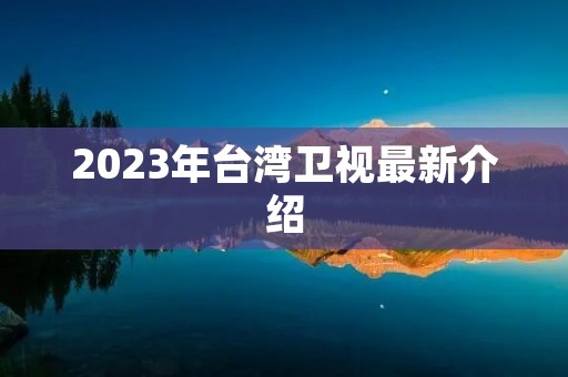 2023年台湾卫视最新介绍