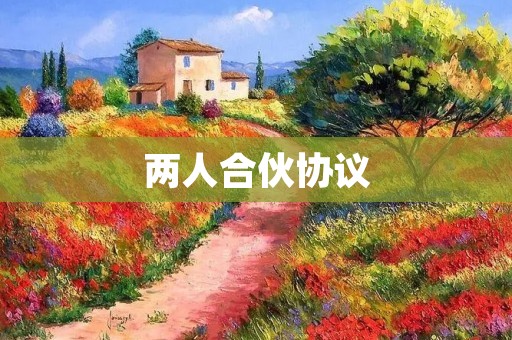 两人合伙协议:如何确保协议合法有效? 两人合伙协议:如何确保协议合法有效?