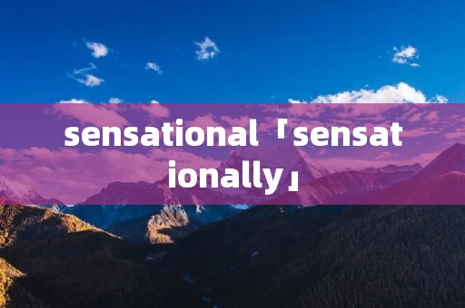 sensational「sensationally」