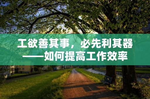 工欲善其事,必先利其器——如何提高工作效率