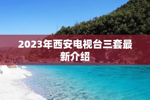 2023年西安电视台三套最新介绍