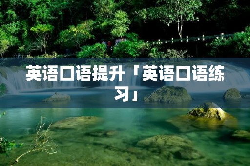 英语口语提升「英语口语练习」