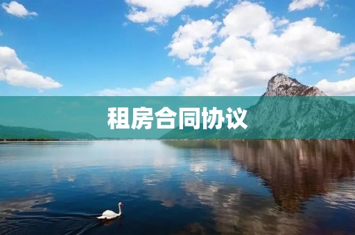 租房合同协议:如何保障双方权益? 租房合同协议:如何保障双方权益?