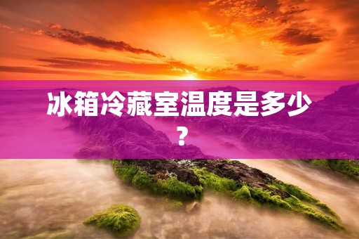 冰箱冷藏室温度是多少？