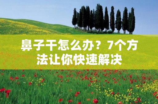 鼻子干怎么办?7个方法让你快速解决 鼻子干怎么办?7个方法让你快速解决