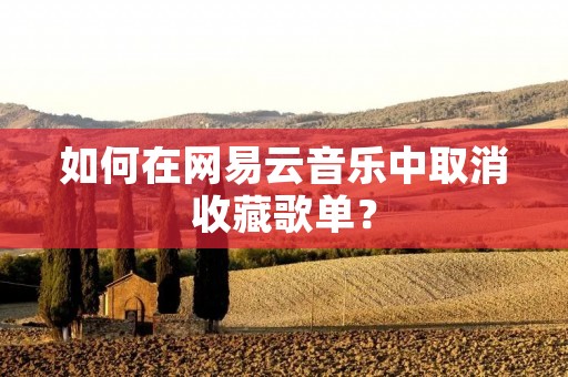 如何在网易云音乐中取消收藏歌单？
