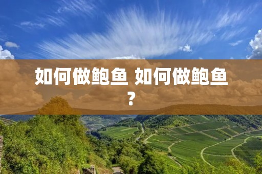 如何做鲍鱼 如何做鲍鱼?
