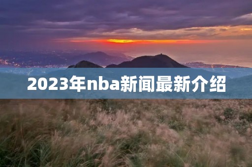 2023年nba新闻最新介绍