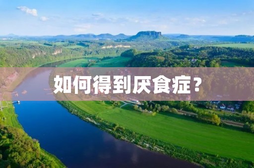 如何得到厌食症? 如何得到厌食症?