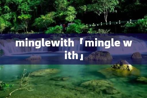 minglewith「mingle with」 minglewith「mingle with」