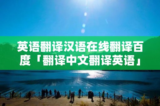 英语翻译汉语在线翻译百度「翻译中文翻译英语」