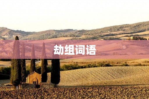 劫组词语:现代汉语中的矛盾之美 劫组词语:现代汉语中的矛盾之美