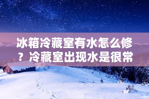 冰箱冷藏室有水怎么修?冷藏室出现水是很常见的问题,可能会导致食物变质和冰箱损坏。在这篇文章中,我们将讨论冰箱冷藏室有水的原因以及如何修复它。 冰箱冷藏室有水怎么修?冷藏室出现水是很常见的问题,可能会导致食物变质和冰箱损坏。在这篇文章中,我们将讨论冰箱冷藏室有水的原因以及如何修复它。