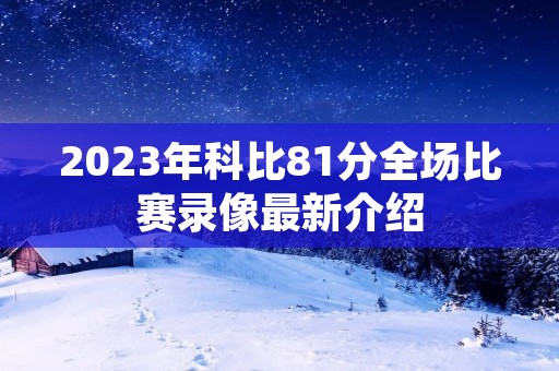2023年科比81分全场比赛录像最新介绍
