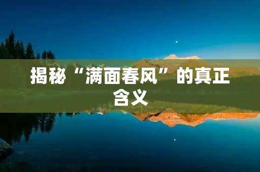 揭秘“满面春风”的真正含义