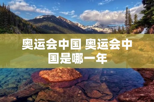 奥运会中国 奥运会中国是哪一年 奥运会中国 奥运会中国是哪一年