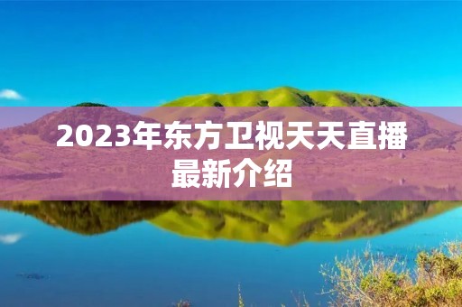 2023年东方卫视天天直播最新介绍