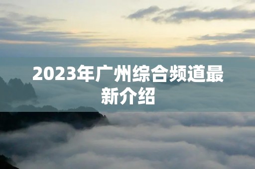 2023年广州综合频道最新介绍