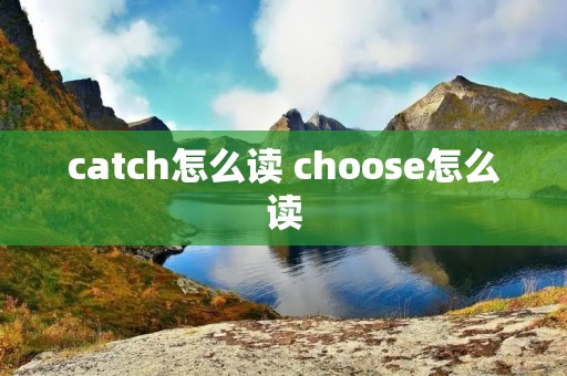 catch怎么读 choose怎么读