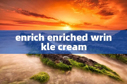 enrich enriched wrinkle cream