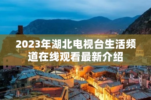 2023年湖北电视台生活频道在线观看最新介绍