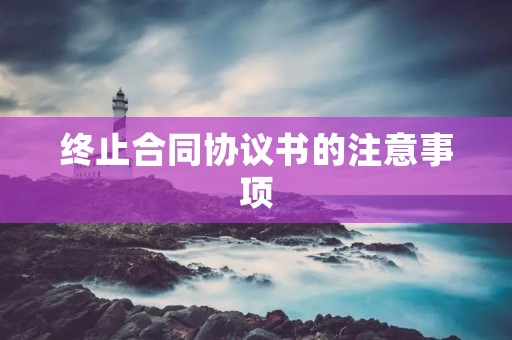 终止合同协议书的注意事项