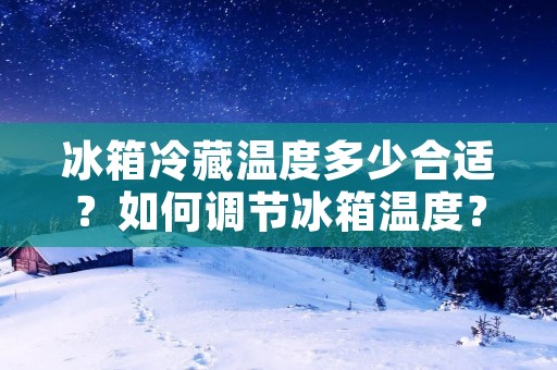 冰箱冷藏温度多少合适？如何调节冰箱温度？