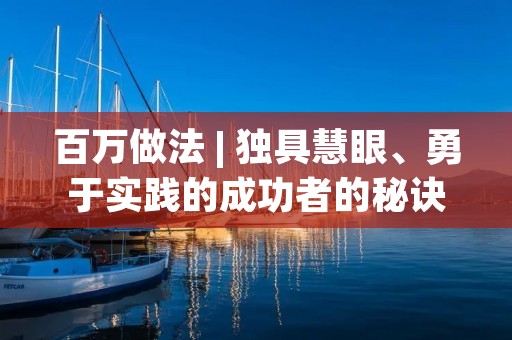 百万做法 | 独具慧眼、勇于实践的成功者的秘诀