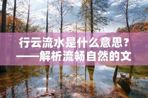 行云流水是什么意思?——解析流畅自然的文学表达