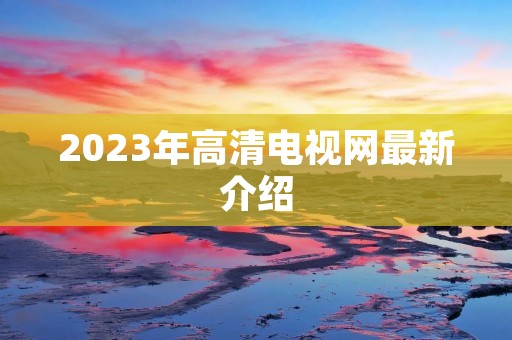 2023年高清电视网最新介绍