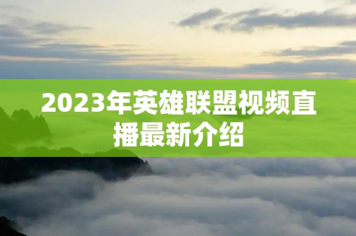 2023年英雄联盟视频直播最新介绍