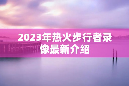 2023年热火步行者录像最新介绍