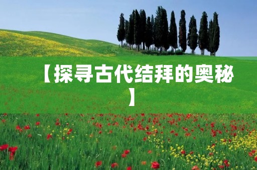 【探寻古代结拜的奥秘】