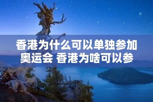 香港为什么可以单独参加奥运会 香港为啥可以参加奥运会