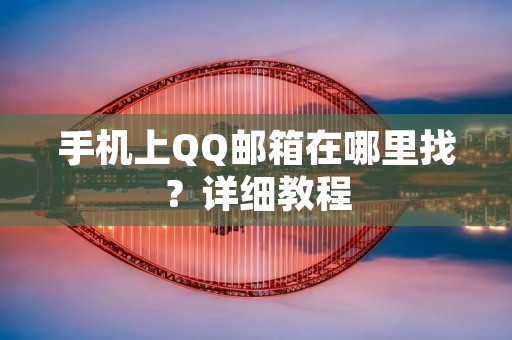 手机上QQ邮箱在哪里找？详细教程