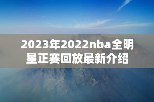 2023年2022nba全明星正赛回放最新介绍