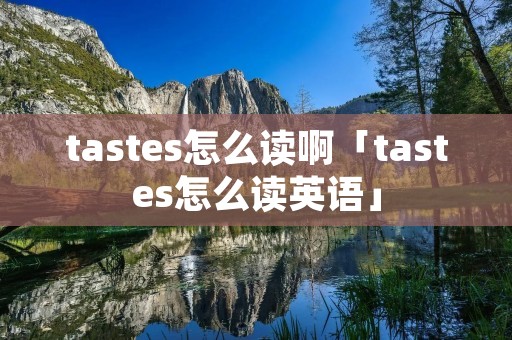 tastes怎么读啊「tastes怎么读英语」