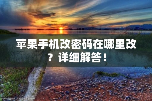苹果手机改密码在哪里改？详细解答！