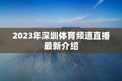 2023年深圳体育频道直播最新介绍
