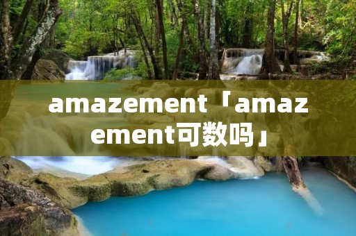 amazement「amazement可数吗」