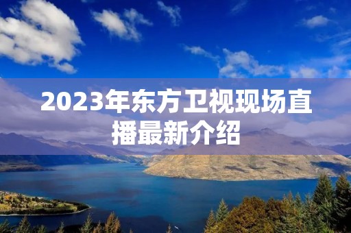 2023年东方卫视现场直播最新介绍