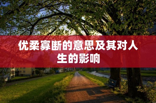 优柔寡断的意思及其对人生的影响