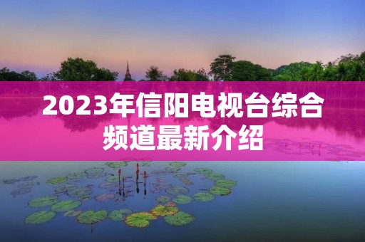 2023年信阳电视台综合频道最新介绍
