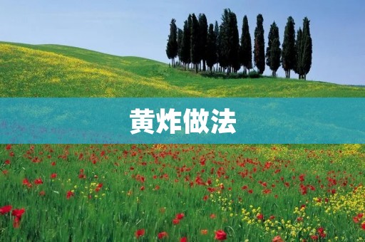 黄炸做法:让你轻松掌握黄炸的技巧 黄炸做法:让你轻松掌握黄炸的技巧