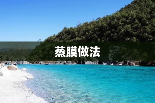 蒸膜做法:一种优秀的分离技术 蒸膜做法:一种优秀的分离技术